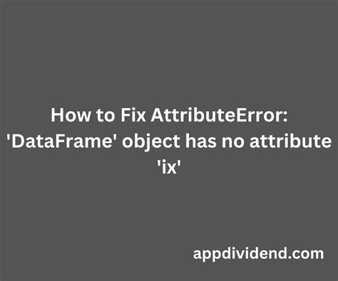 Fix Code Error: Solving 'Dataframe' Object Has No Attribute 'Ix'